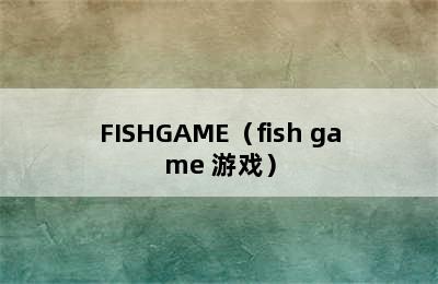 FISHGAME（fish game 游戏）